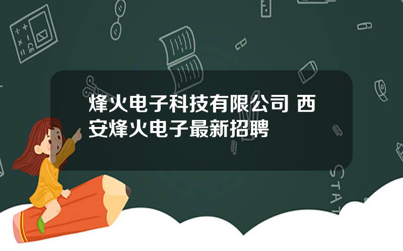 烽火电子科技有限公司 西安烽火电子最新招聘